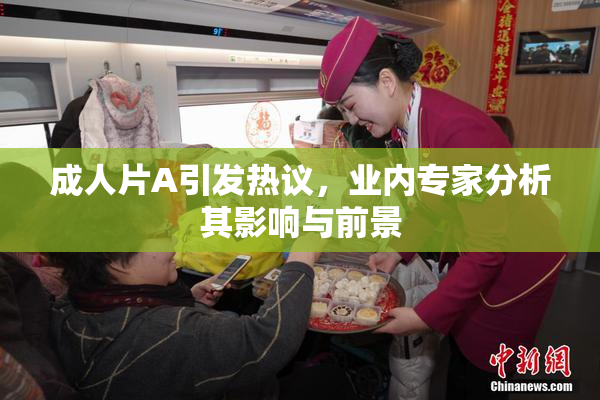 成人片A引发热议，业内专家分析其影响与前景