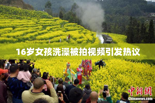 16岁女孩洗澡被拍视频引发热议