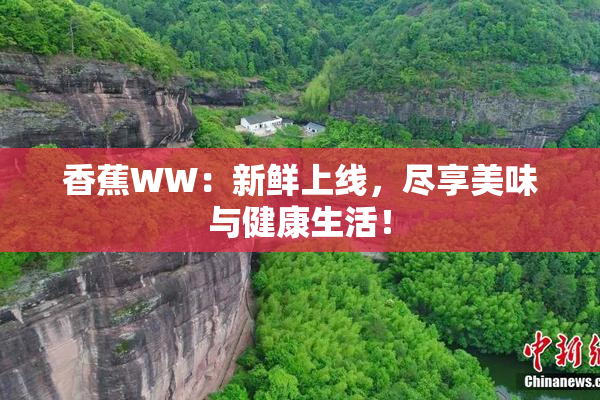 香蕉WW：新鲜上线，尽享美味与健康生活！