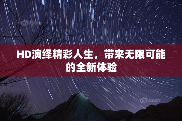 HD演绎精彩人生，带来无限可能的全新体验
