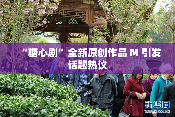 “糖心剧”全新原创作品 M 引发话题热议