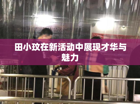 田小玟在新活动中展现才华与魅力