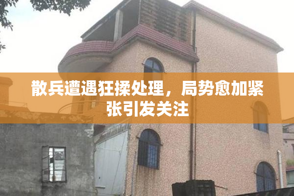 散兵遭遇狂揉处理，局势愈加紧张引发关注
