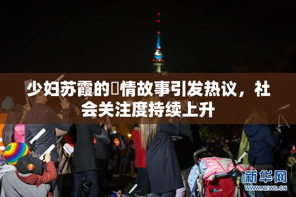 少妇苏霞的婬情故事引发热议，社会关注度持续上升