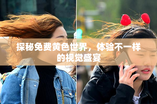 探秘免费黄色世界，体验不一样的视觉盛宴