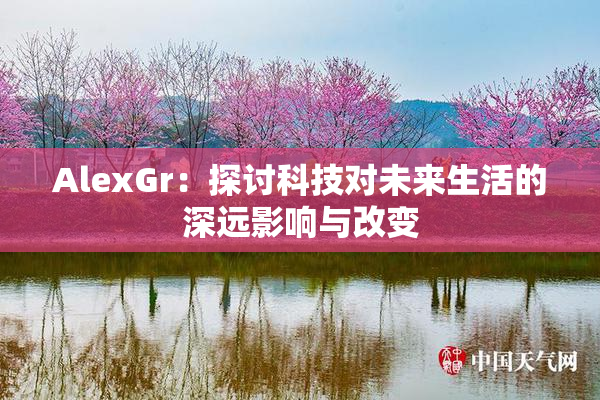 AlexGr：探讨科技对未来生活的深远影响与改变