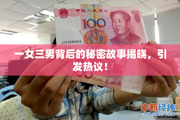 一女三男背后的秘密故事揭晓，引发热议！