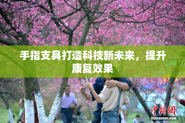 手指支具打造科技新未来，提升康复效果