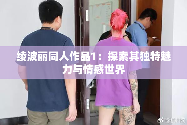 绫波丽同人作品1：探索其独特魅力与情感世界