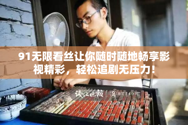 91无限看丝让你随时随地畅享影视精彩，轻松追剧无压力！