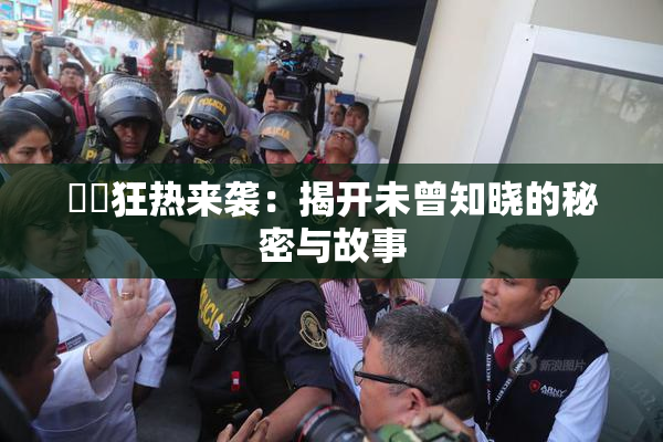 ❌‌狂热来袭：揭开未曾知晓的秘密与故事
