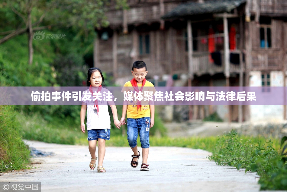 偷拍事件引发关注，媒体聚焦社会影响与法律后果