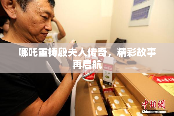 哪吒重铸殷夫人传奇，精彩故事再启航