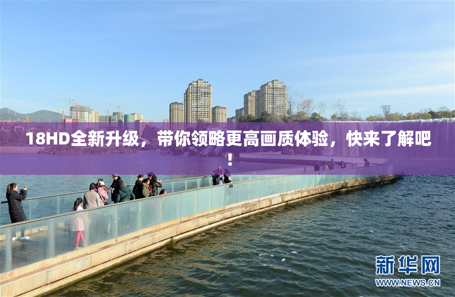 18HD全新升级，带你领略更高画质体验，快来了解吧！
