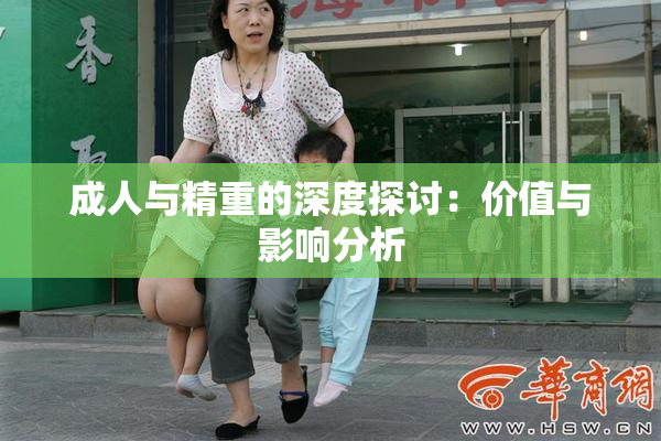 成人与精重的深度探讨：价值与影响分析