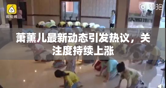 萧薰儿最新动态引发热议，关注度持续上涨
