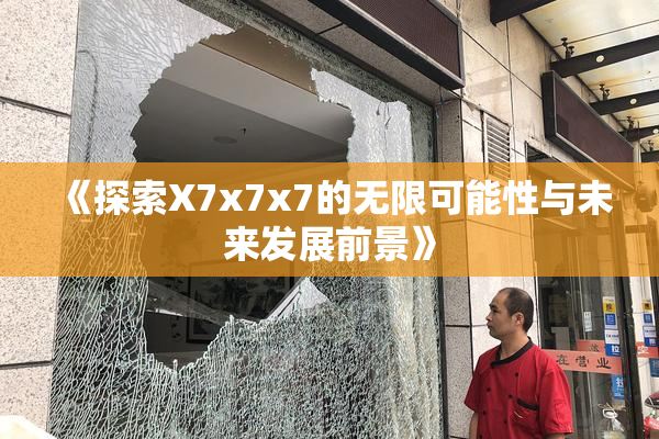 《探索X7x7x7的无限可能性与未来发展前景》