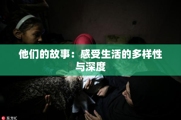 他们的故事：感受生活的多样性与深度