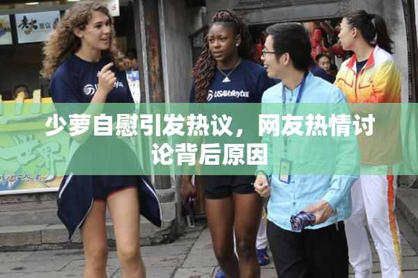 少萝自慰引发热议，网友热情讨论背后原因