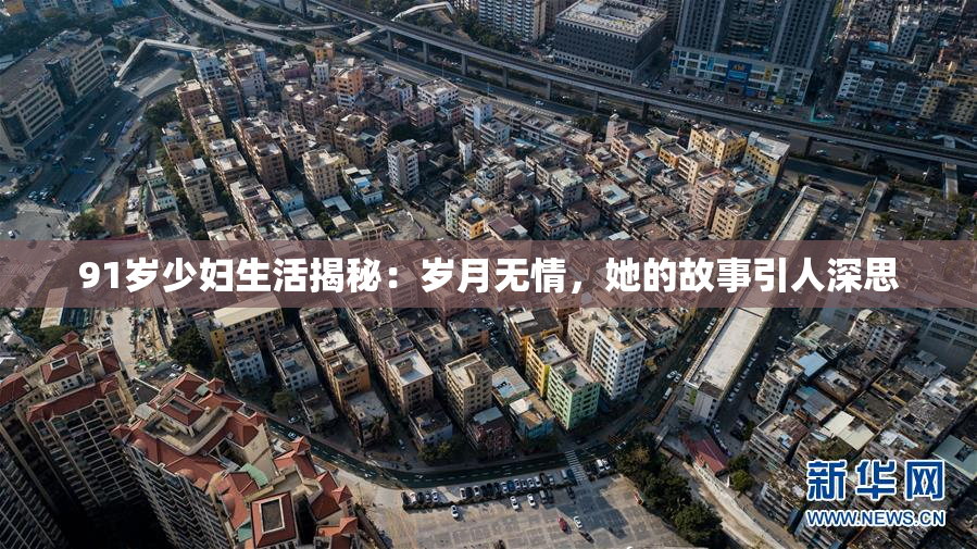 91岁少妇生活揭秘：岁月无情，她的故事引人深思