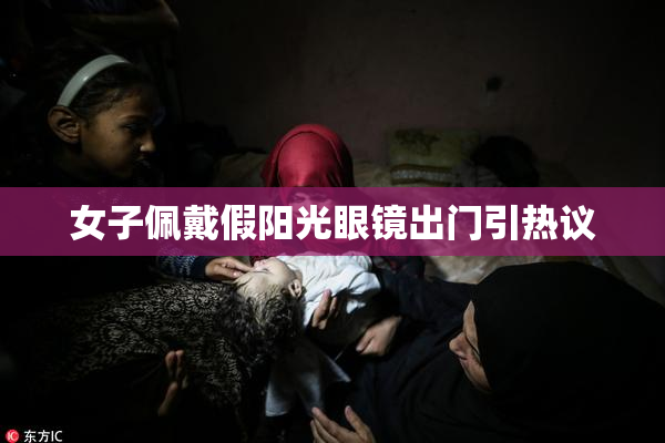 女子佩戴假阳光眼镜出门引热议