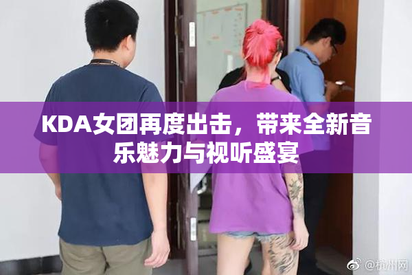 KDA女团再度出击，带来全新音乐魅力与视听盛宴