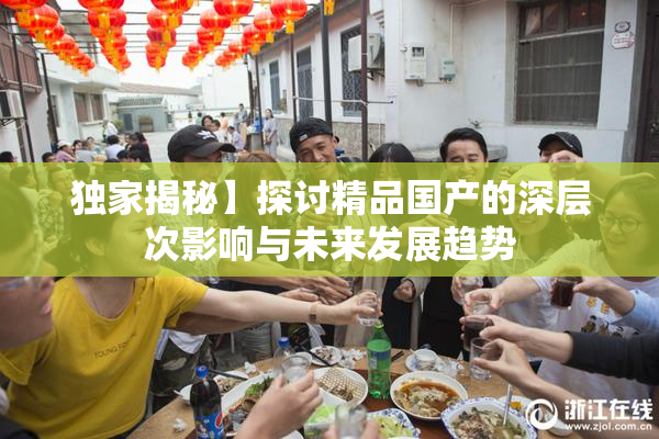 独家揭秘】探讨精品国产的深层次影响与未来发展趋势