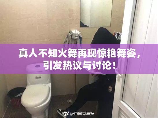 真人不知火舞再现惊艳舞姿，引发热议与讨论！