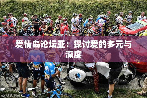 爱情岛论坛亚：探讨爱的多元与深度