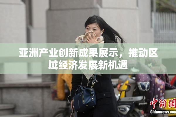 亚洲产业创新成果展示，推动区域经济发展新机遇