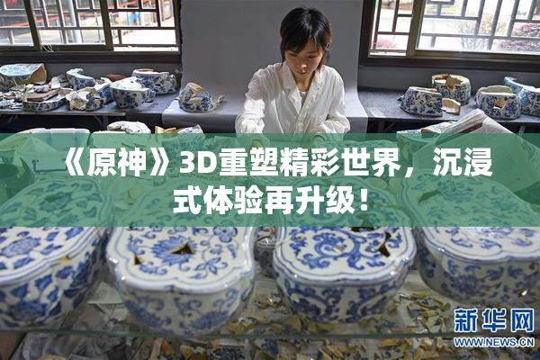 《原神》3D重塑精彩世界，沉浸式体验再升级！