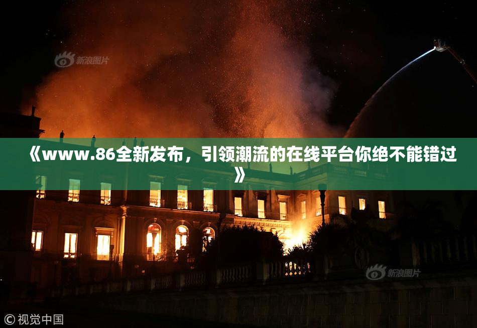 《www.86全新发布，引领潮流的在线平台你绝不能错过》