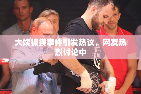大姨被摸事件引发热议，网友热烈讨论中