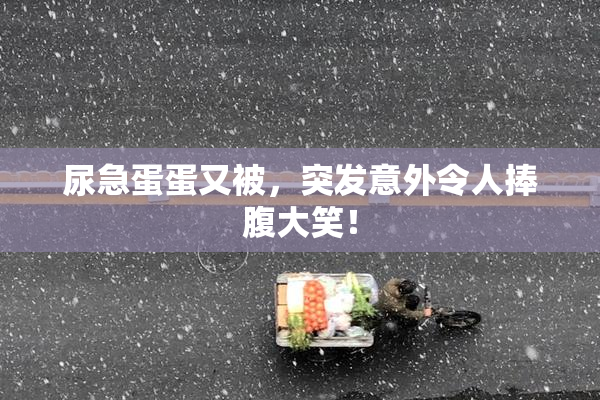 尿急蛋蛋又被，突发意外令人捧腹大笑！