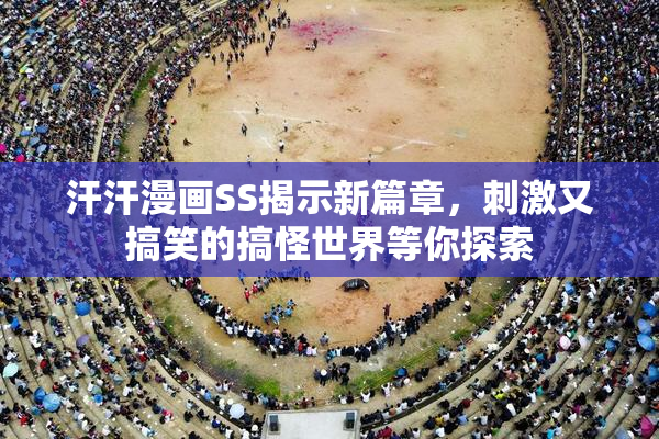汗汗漫画SS揭示新篇章，刺激又搞笑的搞怪世界等你探索
