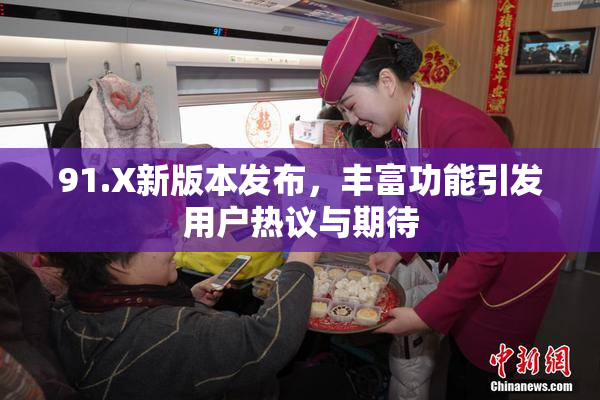 91.X新版本发布，丰富功能引发用户热议与期待