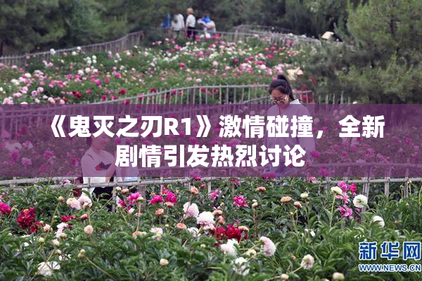 《鬼灭之刃R1》激情碰撞，全新剧情引发热烈讨论