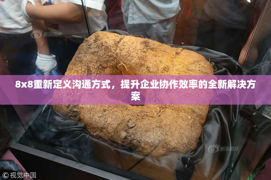 8x8重新定义沟通方式，提升企业协作效率的全新解决方案