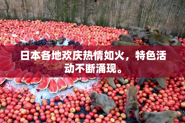 日本各地欢庆热情如火，特色活动不断涌现。