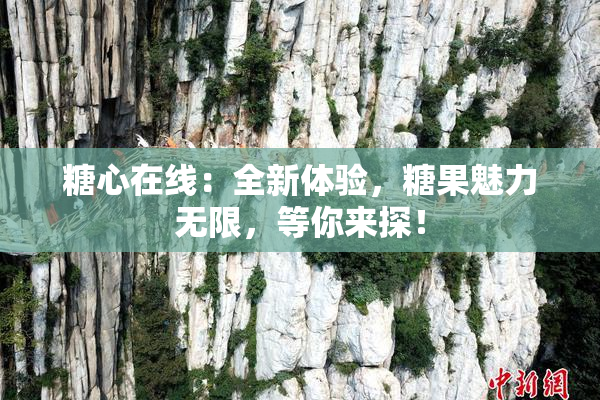 糖心在线：全新体验，糖果魅力无限，等你来探！