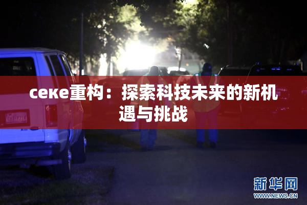 ceке重构：探索科技未来的新机遇与挑战