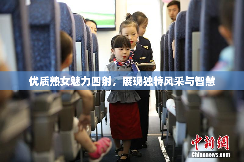 优质熟女魅力四射，展现独特风采与智慧