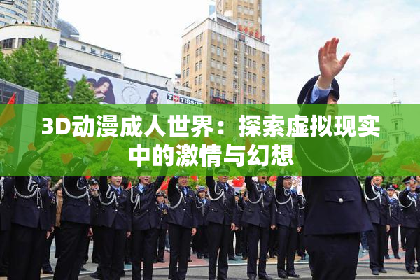 3D动漫成人世界：探索虚拟现实中的激情与幻想