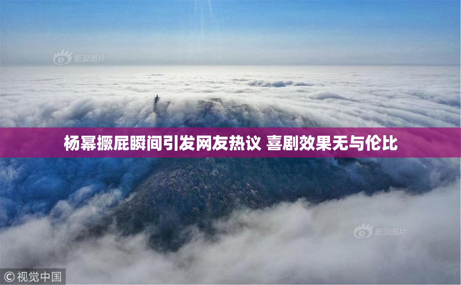 杨幂撅屁瞬间引发网友热议 喜剧效果无与伦比