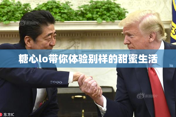 糖心lo带你体验别样的甜蜜生活