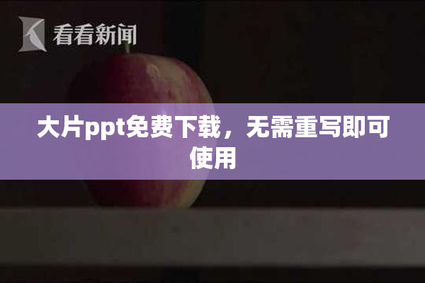 大片ppt免费下载，无需重写即可使用