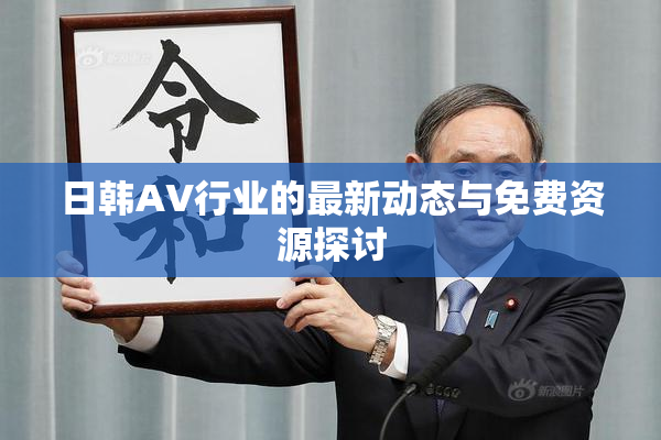 日韩AV行业的最新动态与免费资源探讨
