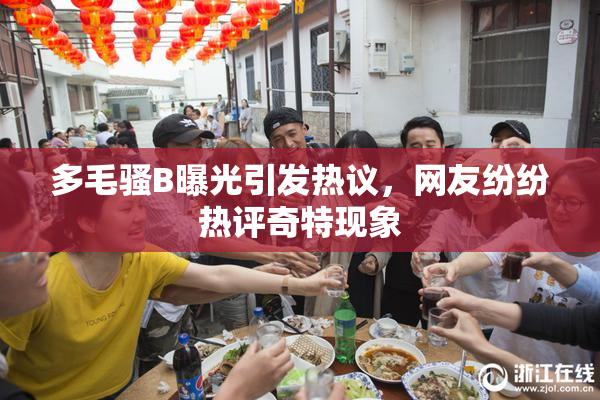 多毛骚B曝光引发热议，网友纷纷热评奇特现象