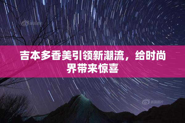 吉本多香美引领新潮流，给时尚界带来惊喜