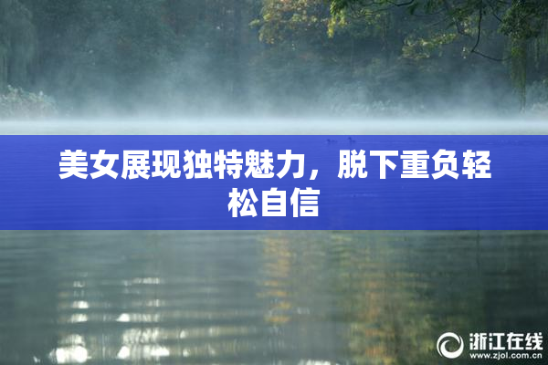 美女展现独特魅力，脱下重负轻松自信